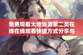 免费观看大地资源第二页在线在线观看快捷方式分享与使用指南