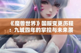 《魔兽世界》国服变更历程：九城四年的掌控与未来展望