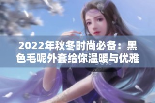 2022年秋冬时尚必备：黑色毛呢外套给你温暖与优雅