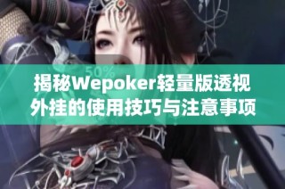 揭秘Wepoker轻量版透视外挂的使用技巧与注意事项