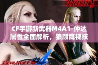 CF手游新武器M4A1-仲达属性全面解析，狼顾鹰视技能曝光