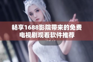 畅享1688影院带来的免费电视剧观看软件推荐