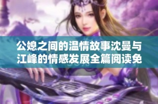 公媳之间的温情故事沈曼与江峰的情感发展全篇阅读免费分享