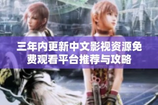 三年内更新中文影视资源免费观看平台推荐与攻略