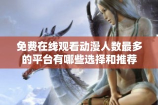 免费在线观看动漫人数最多的平台有哪些选择和推荐