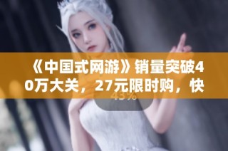 《中国式网游》销量突破40万大关，27元限时购，快来体验这款真氪金游戏！