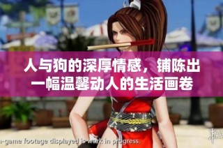 人与狗的深厚情感，铺陈出一幅温馨动人的生活画卷