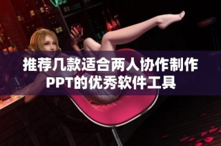 推荐几款适合两人协作制作PPT的优秀软件工具
