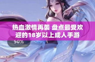 热血激情再袭 盘点最受欢迎的18岁以上成人手游