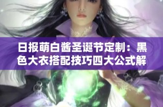 日报萌白酱圣诞节定制：黑色大衣搭配技巧四大公式解析
