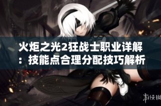 火炬之光2狂战士职业详解：技能点合理分配技巧解析