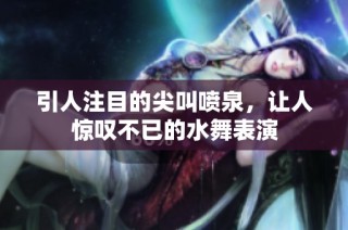 引人注目的尖叫喷泉，让人惊叹不已的水舞表演