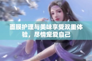 面膜护理与美味享受双重体验，尽情宠爱自己