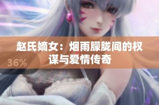 赵氏嫡女：烟雨朦胧间的权谋与爱情传奇