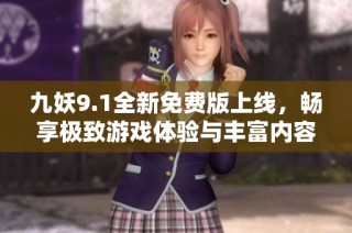 九妖9.1全新免费版上线，畅享极致游戏体验与丰富内容