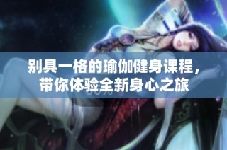 别具一格的瑜伽健身课程，带你体验全新身心之旅