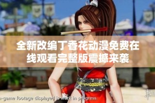 全新改编丁香花动漫免费在线观看完整版震撼来袭
