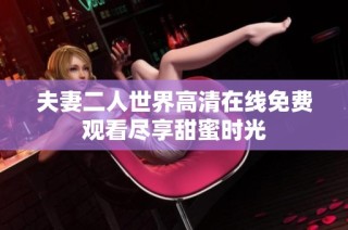 夫妻二人世界高清在线免费观看尽享甜蜜时光