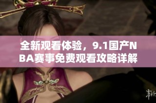全新观看体验，9.1国产NBA赛事免费观看攻略详解