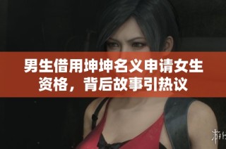 男生借用坤坤名义申请女生资格，背后故事引热议