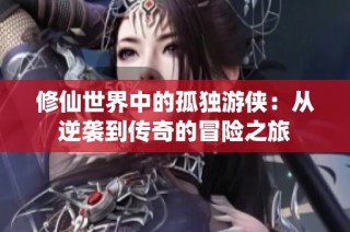 修仙世界中的孤独游侠：从逆袭到传奇的冒险之旅