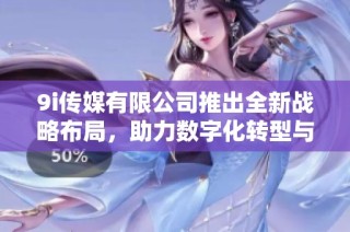 9i传媒有限公司推出全新战略布局，助力数字化转型与发展