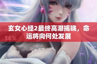 玄女心经2最终高潮揭晓，命运将向何处发展