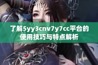 了解5yy3cnv7y7cc平台的使用技巧与特点解析