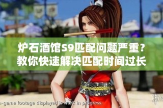 炉石酒馆S9匹配问题严重？教你快速解决匹配时间过长的方法
