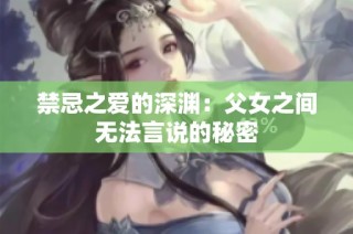 禁忌之爱的深渊：父女之间无法言说的秘密