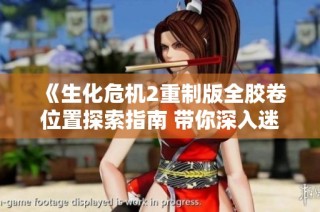《生化危机2重制版全胶卷位置探索指南 带你深入迷局寻找宝藏》