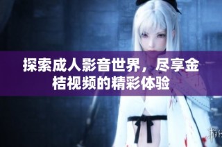 探索成人影音世界，尽享金桔视频的精彩体验
