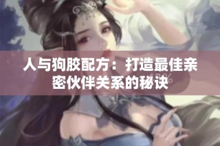 人与狗胶配方：打造最佳亲密伙伴关系的秘诀