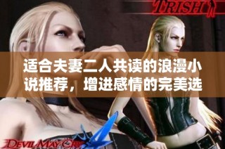 适合夫妻二人共读的浪漫小说推荐，增进感情的完美选择