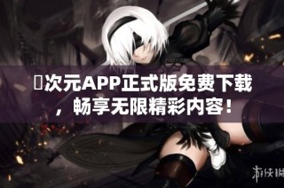囧次元APP正式版免费下载，畅享无限精彩内容！