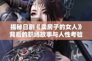 揭秘日剧《卖房子的女人》背后的职场故事与人性考验