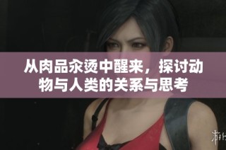 从肉品汆烫中醒来，探讨动物与人类的关系与思考