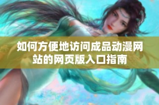 如何方便地访问成品动漫网站的网页版入口指南