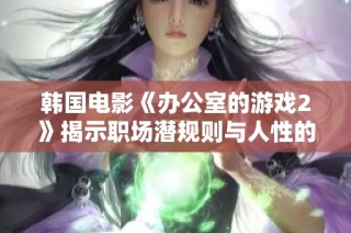 韩国电影《办公室的游戏2》揭示职场潜规则与人性的复杂交织