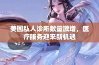 美国私人诊所数量激增，医疗服务迎来新机遇