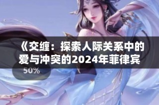 《交缠：探索人际关系中的爱与冲突的2024年菲律宾电影》