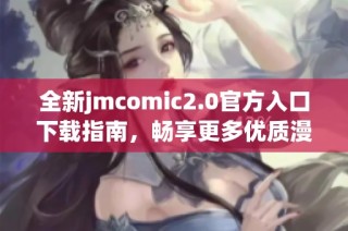 全新jmcomic2.0官方入口下载指南，畅享更多优质漫画内容和体验