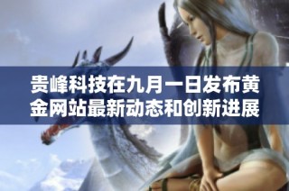贵峰科技在九月一日发布黄金网站最新动态和创新进展