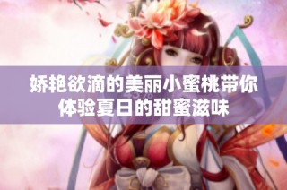 娇艳欲滴的美丽小蜜桃带你体验夏日的甜蜜滋味