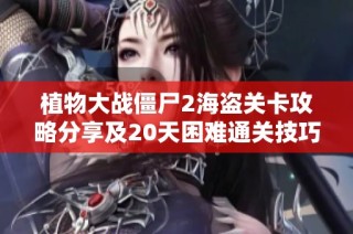 植物大战僵尸2海盗关卡攻略分享及20天困难通关技巧
