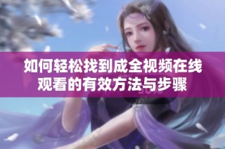 如何轻松找到成全视频在线观看的有效方法与步骤