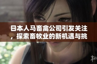 日本人马畜禽公司引发关注，探索畜牧业的新机遇与挑战