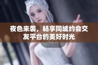 夜色来袭，畅享同城约会交友平台的美好时光