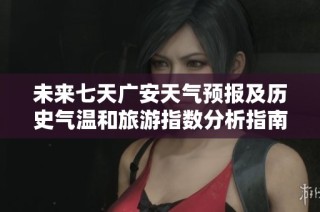 未来七天广安天气预报及历史气温和旅游指数分析指南
