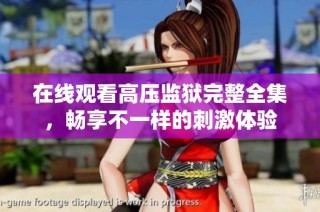 在线观看高压监狱完整全集，畅享不一样的刺激体验